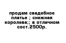 продам свадебное платье ; снежная королева;; в отличном сост.2500р.